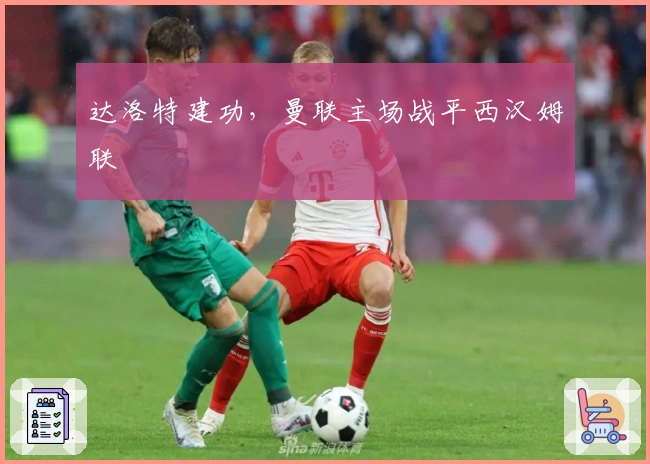 达洛特建功，曼联主场战平西汉姆联