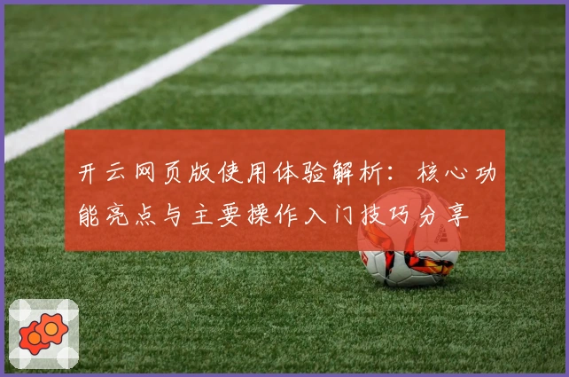 开云网页版使用体验解析：核心功能亮点与主要操作入门技巧分享