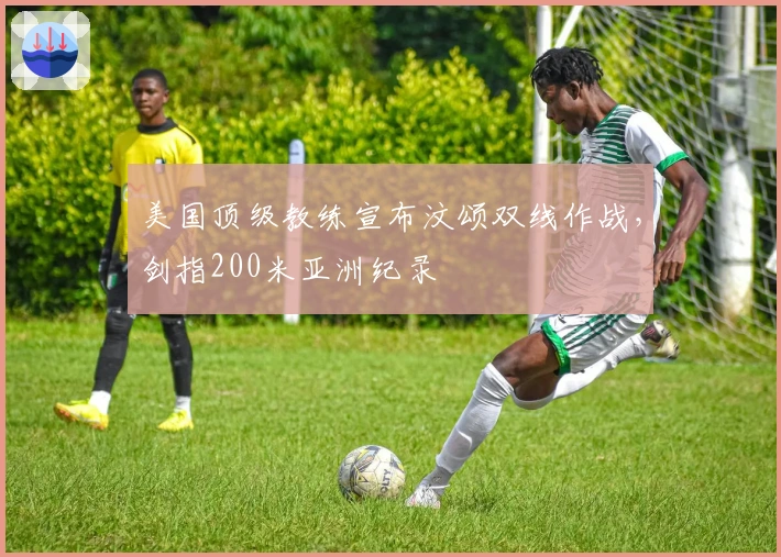 美国顶级教练宣布汶颂双线作战，剑指200米亚洲纪录