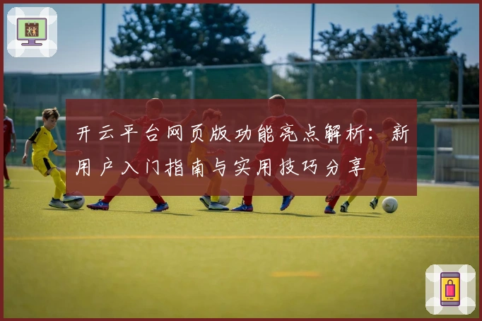 开云平台网页版功能亮点解析：新用户入门指南与实用技巧分享