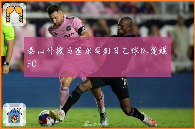 泰山外援马塞尔离别日乙球队爱媛FC