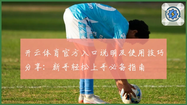开云体育官方入口说明及使用技巧分享：新手轻松上手必备指南
