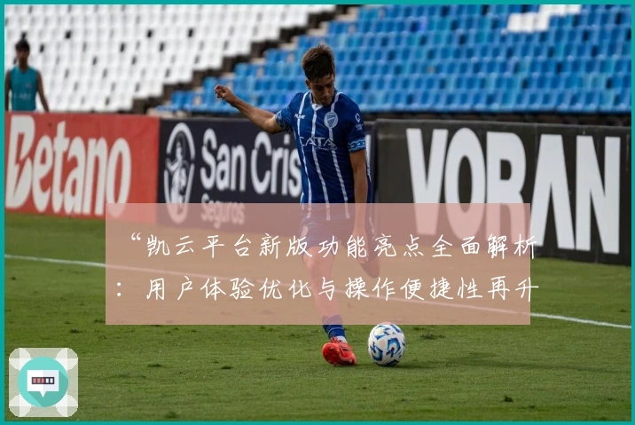 “凯云平台新版功能亮点全面解析：用户体验优化与操作便捷性再升级”