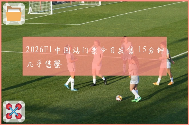 2026F1中国站门票今日发售 15分钟几乎售罄