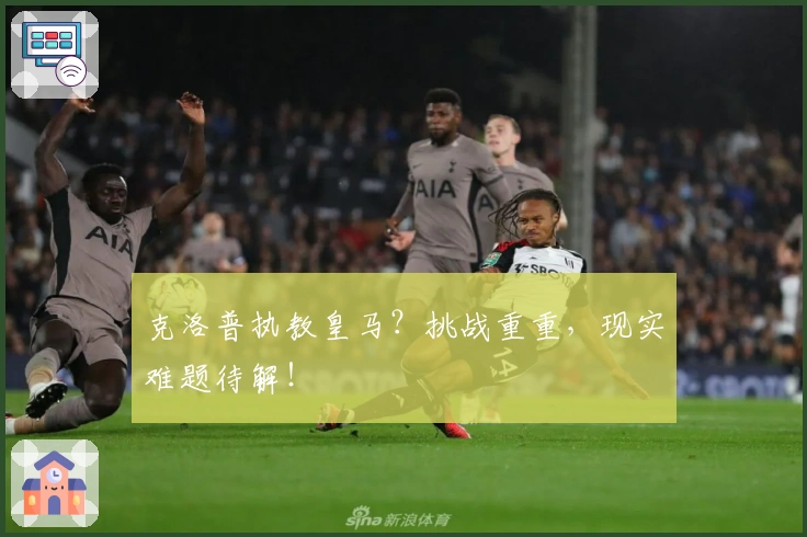 克洛普执教皇马？挑战重重，现实难题待解！