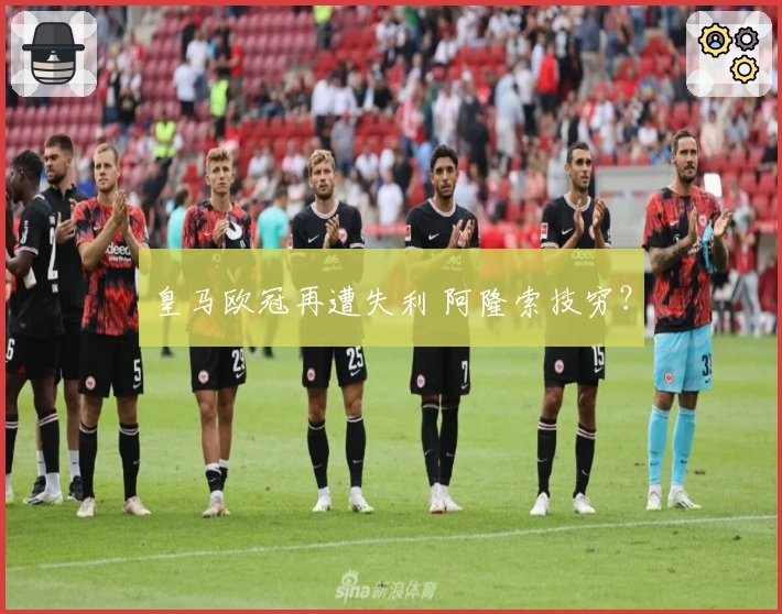 皇马欧冠再遭失利 阿隆索技穷？