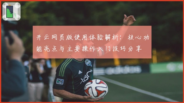 开云网页版使用体验解析：核心功能亮点与主要操作入门技巧分享