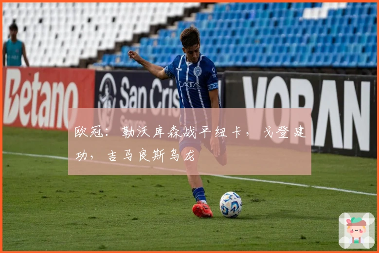 欧冠：勒沃库森战平纽卡，戈登建功，吉马良斯乌龙