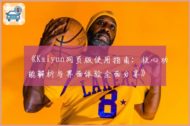 《Kaiyun网页版使用指南:核心功能解析与界面体验全面分享》