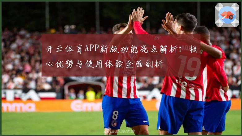 开云体育APP新版功能亮点解析：核心优势与使用体验全面剖析