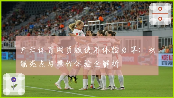 开云体育网页版使用体验分享：功能亮点与操作体验全解析