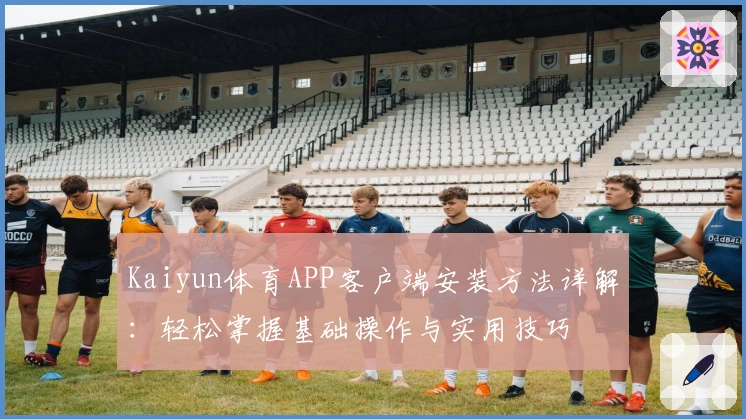 Kaiyun体育APP客户端安装方法详解：轻松掌握基础操作与实用技巧
