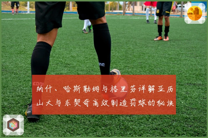 纳什、哈斯勒姆与格里芬详解亚历山大与东契奇高效制造罚球的秘诀