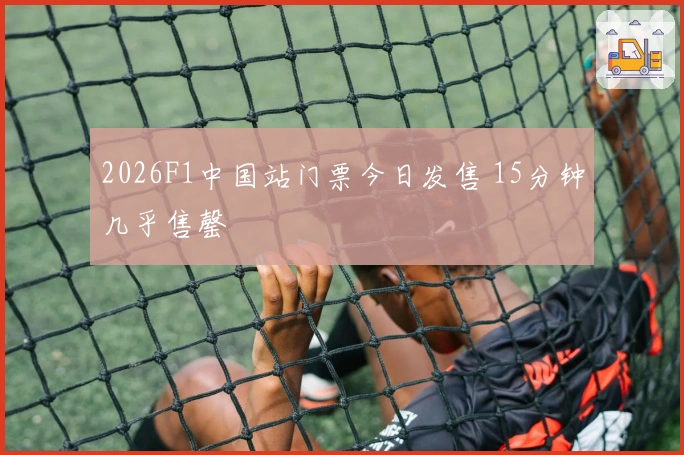 2026F1中国站门票今日发售 15分钟几乎售罄