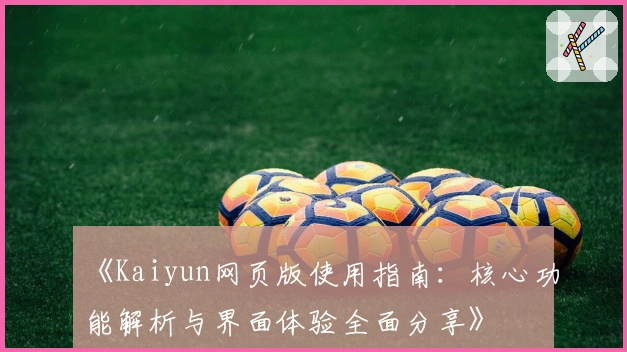 《Kaiyun网页版使用指南：核心功能解析与界面体验全面分享》