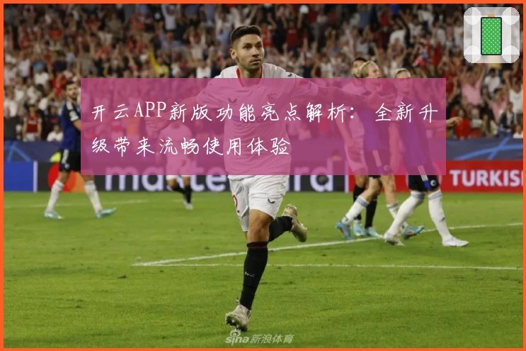 开云APP新版功能亮点解析：全新升级带来流畅使用体验