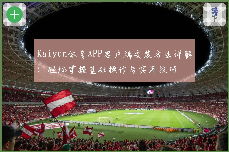 Kaiyun体育APP客户端安装方法详解：轻松掌握基础操作与实用技巧