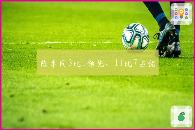 陈幸同3比1领先，11比7占优