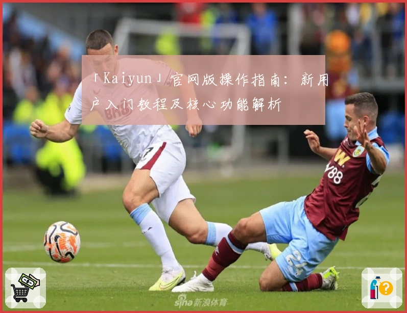 「Kaiyun」官网版操作指南：新用户入门教程及核心功能解析