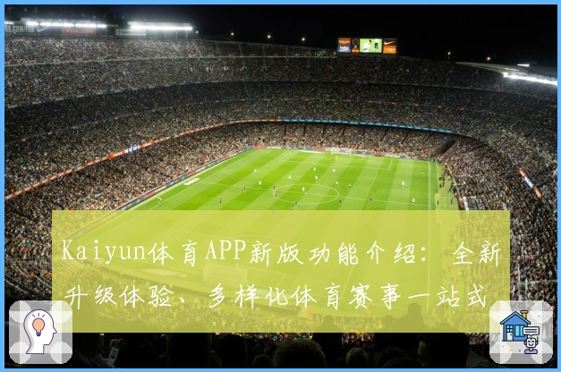 Kaiyun体育APP新版功能介绍：全新升级体验、多样化体育赛事一站式服务