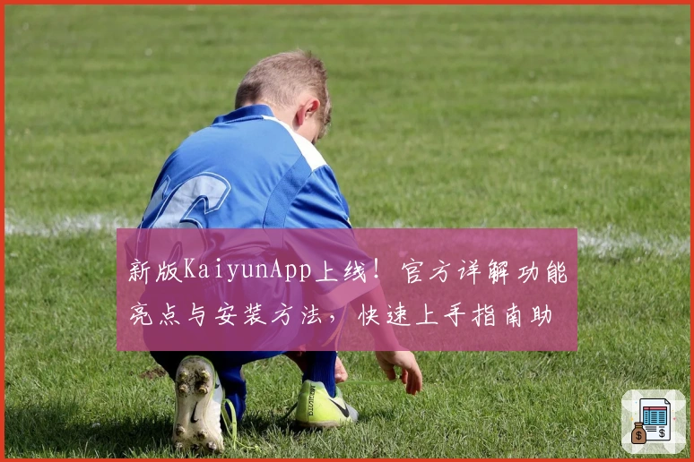 新版KaiyunApp上线！官方详解功能亮点与安装方法，快速上手指南助你轻松体验